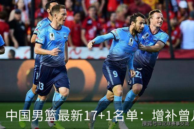 中国男篮最新17+1名单：增补曾凡博贺希宁王浩然 杨瀚森8日报到